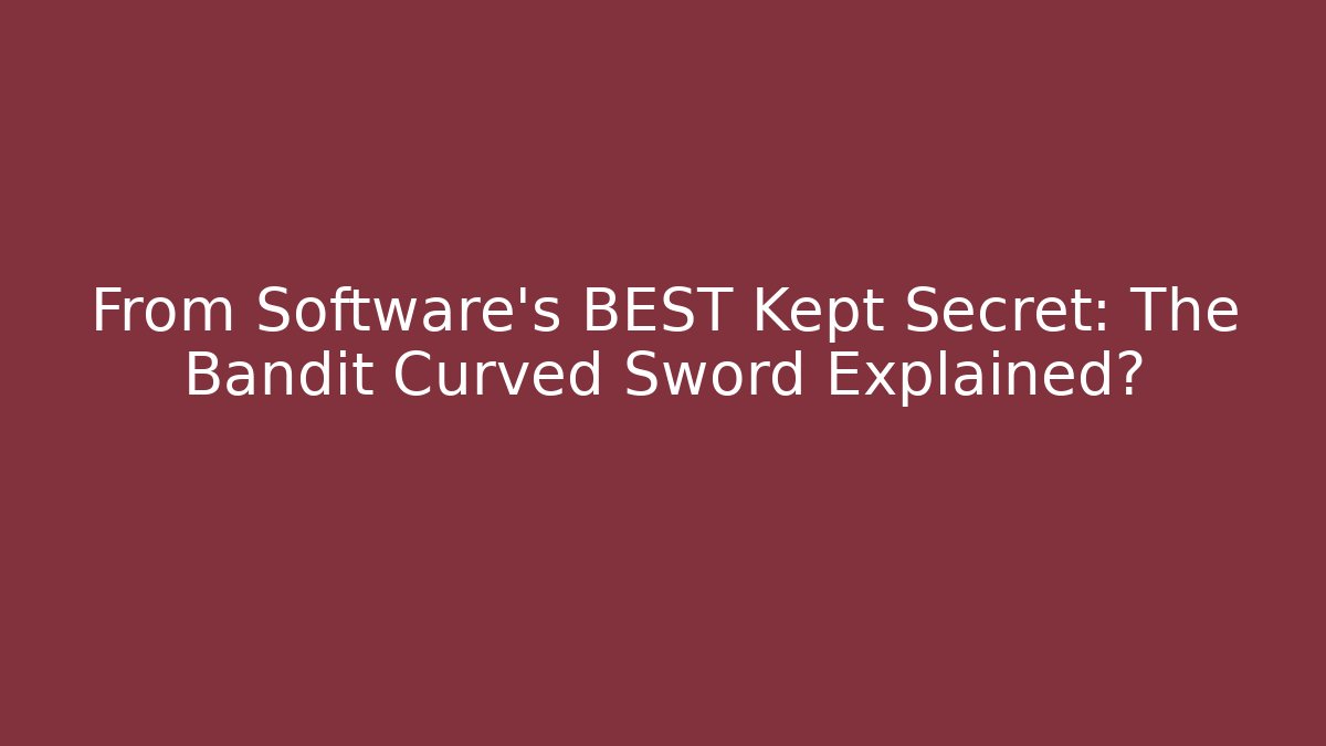 From Software's BEST Kept Secret: The Bandit Curved Sword Explained?