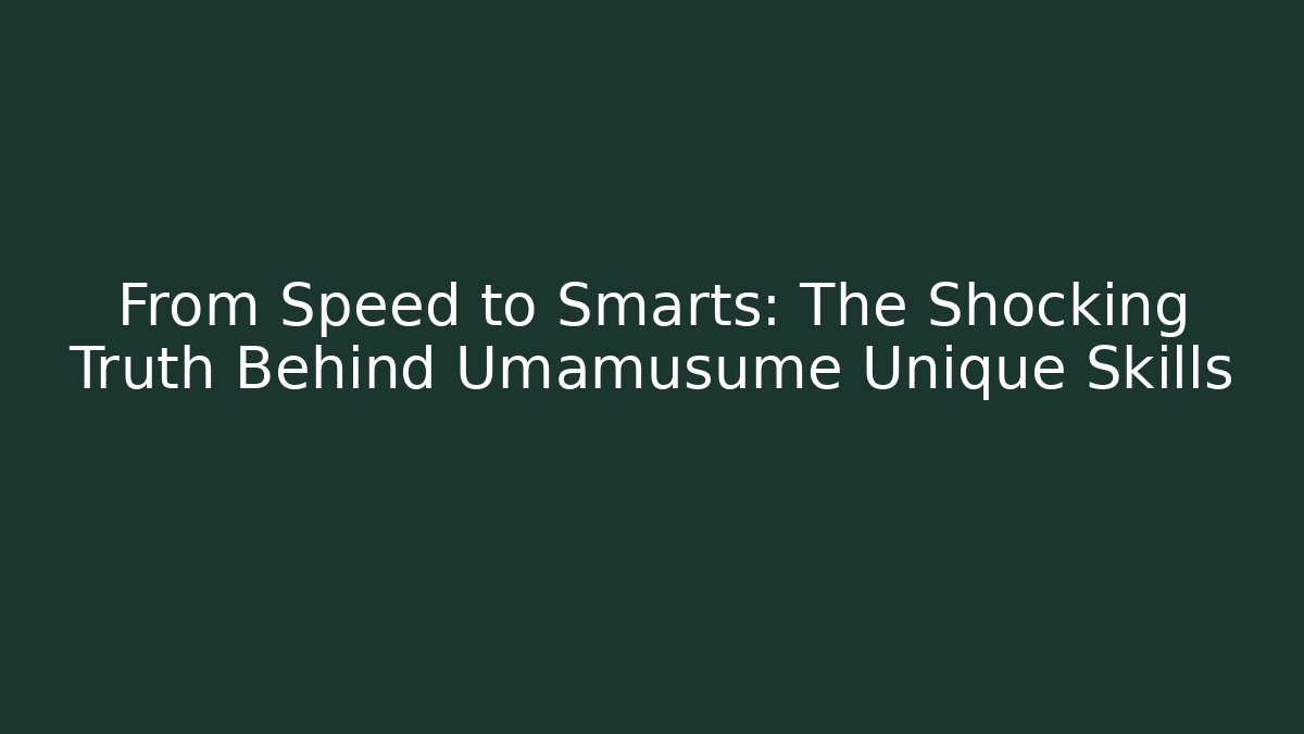 From Speed to Smarts: The Shocking Truth Behind Umamusume Unique Skills