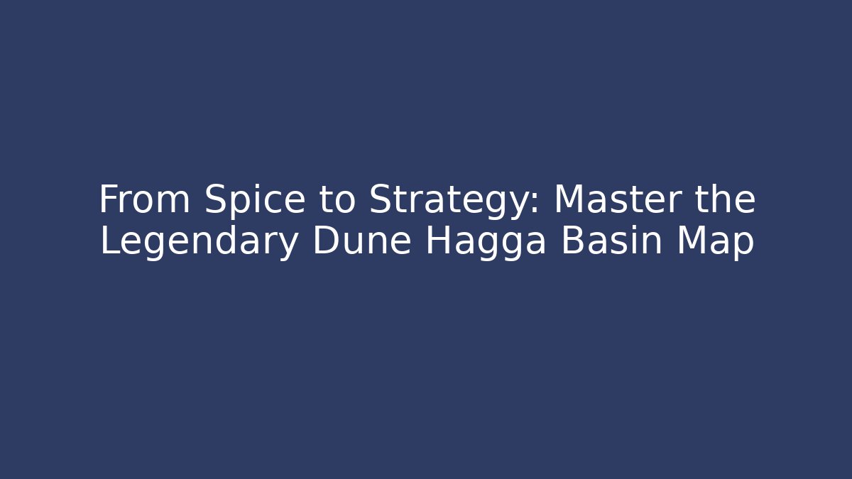 From Spice to Strategy: Master the Legendary Dune Hagga Basin Map
