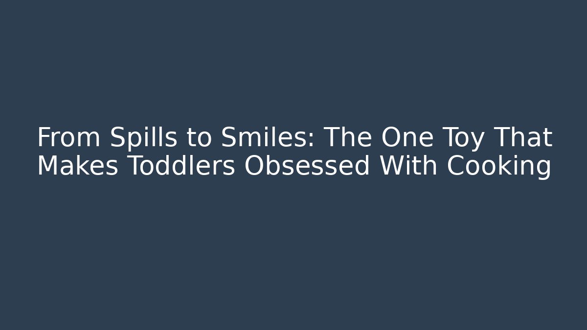From Spills to Smiles: The One Toy That Makes Toddlers Obsessed With Cooking