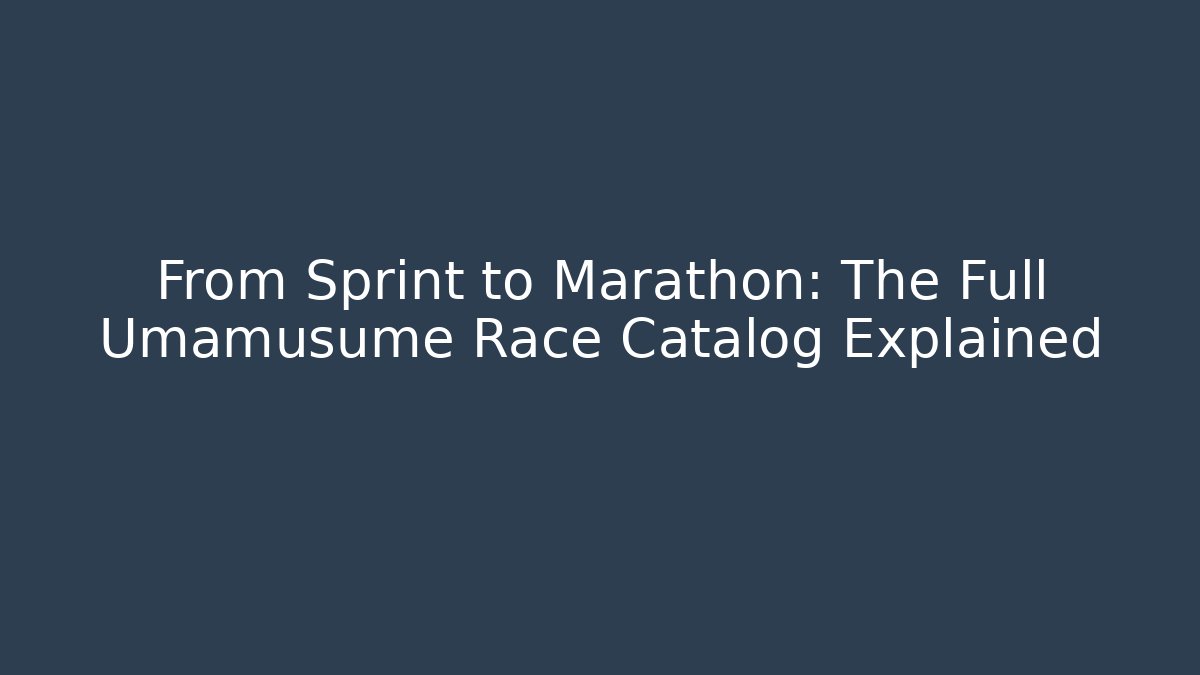 From Sprint to Marathon: The Full Umamusume Race Catalog Explained