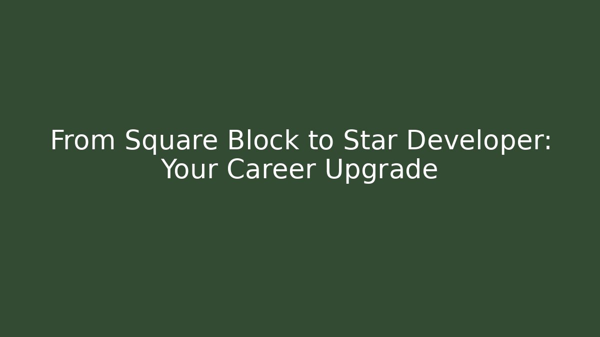 From Square Block to Star Developer: Your Career Upgrade