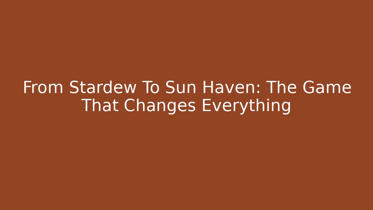 From Stardew To Sun Haven: The Game That Changes Everything - Critter Realm