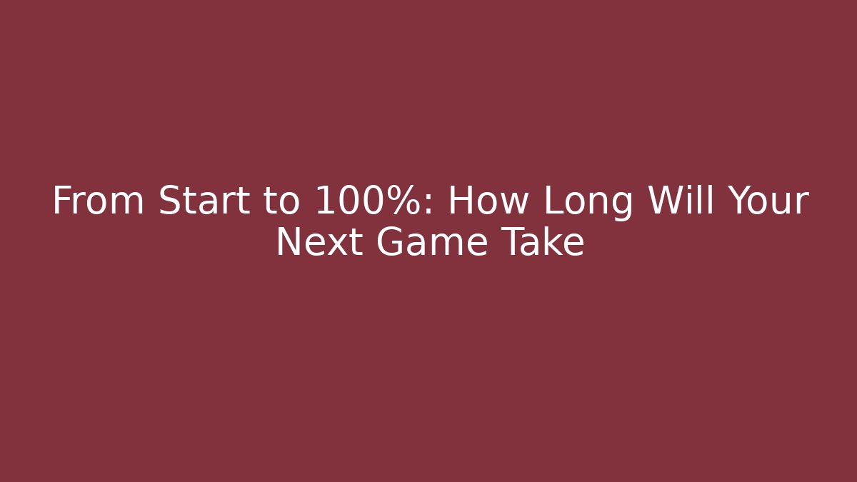 From Start to 100%: How Long Will Your Next Game Take