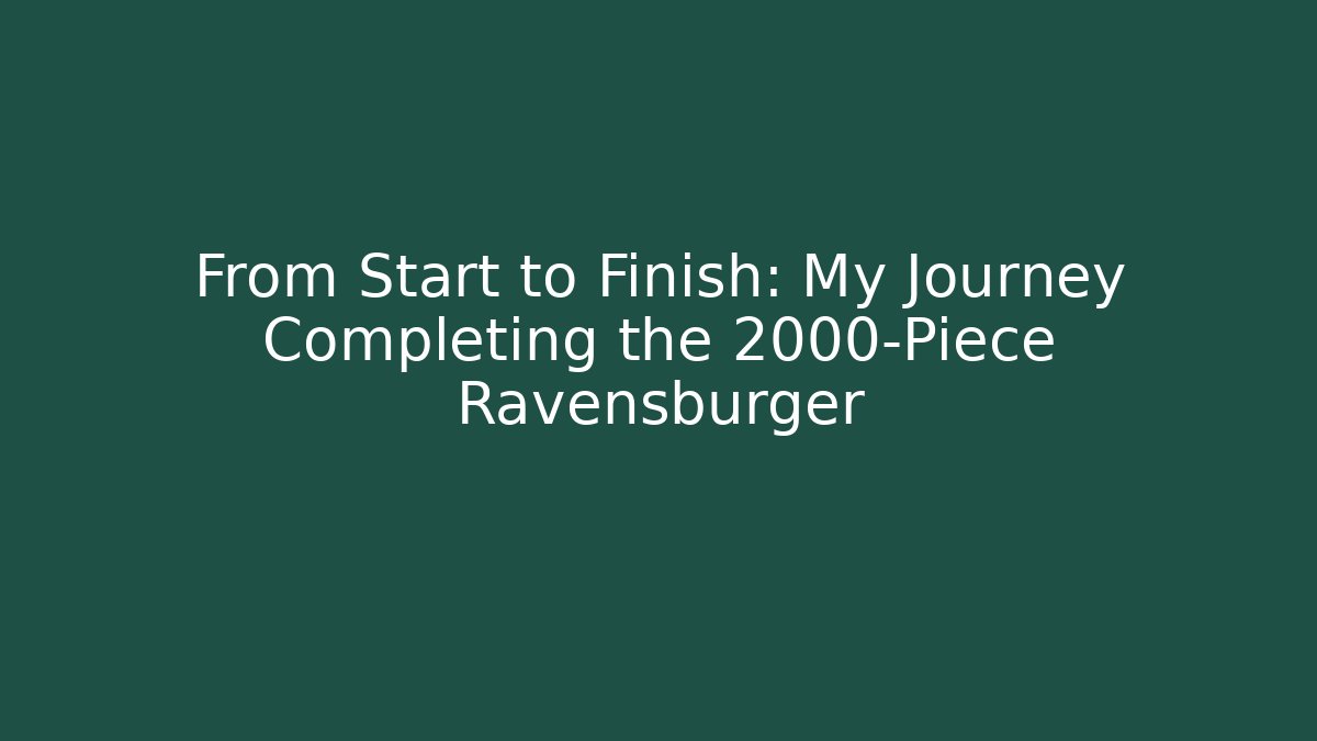 From Start to Finish: My Journey Completing the 2000-Piece Ravensburger