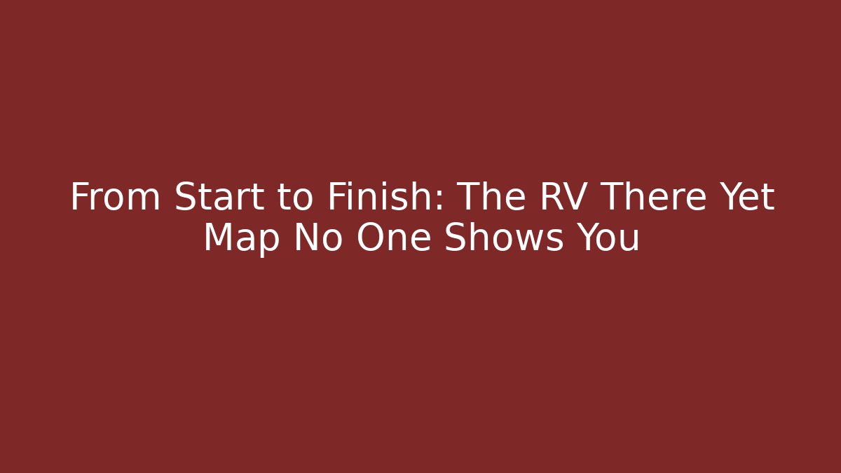 From Start to Finish: The RV There Yet Map No One Shows You