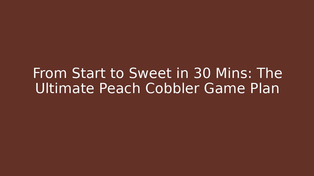 From Start to Sweet in 30 Mins: The Ultimate Peach Cobbler Game Plan