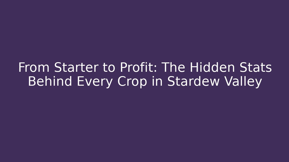 From Starter to Profit: The Hidden Stats Behind Every Crop in Stardew Valley