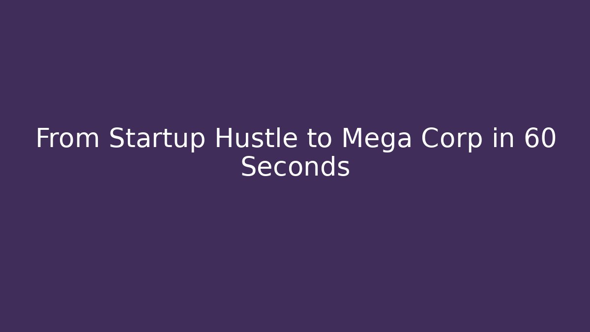 From Startup Hustle to Mega Corp in 60 Seconds