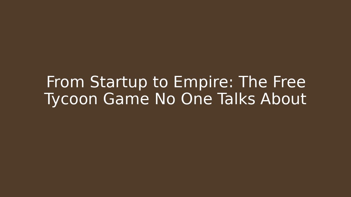 From Startup to Empire: The Free Tycoon Game No One Talks About