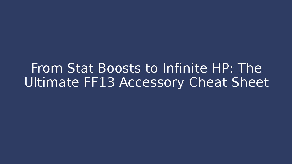 From Stat Boosts to Infinite HP: The Ultimate FF13 Accessory Cheat Sheet