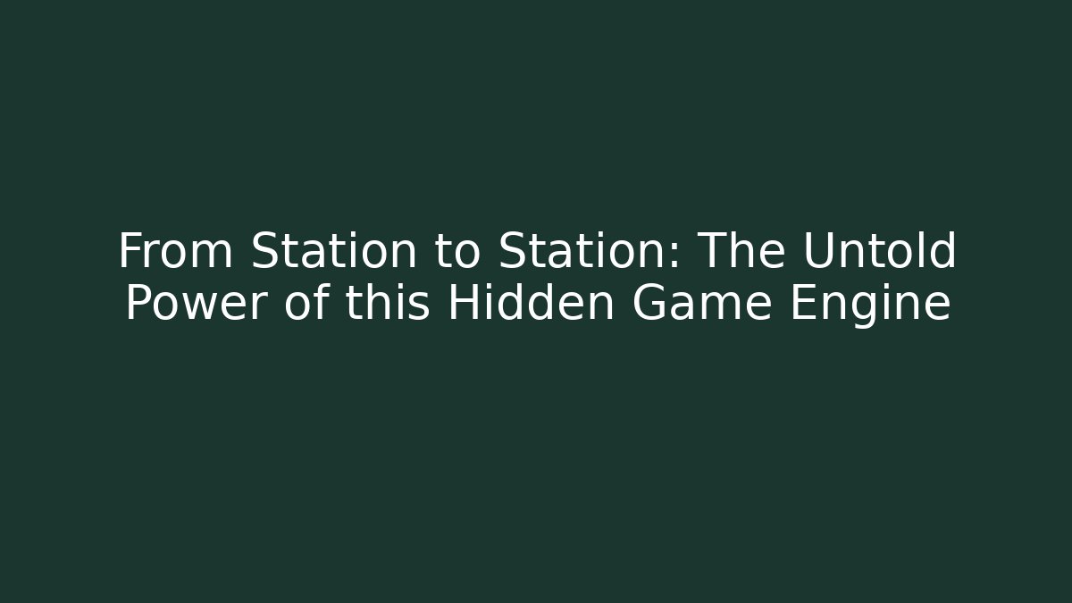 From Station to Station: The Untold Power of this Hidden Game Engine