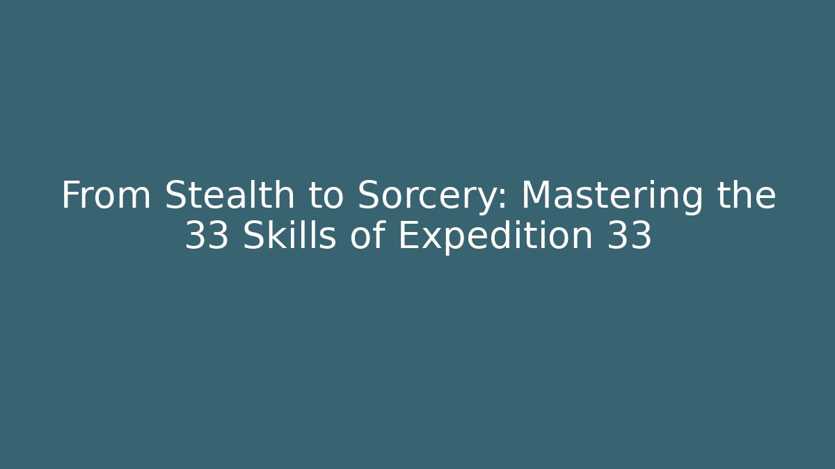 From Stealth to Sorcery: Mastering the 33 Skills of Expedition 33
