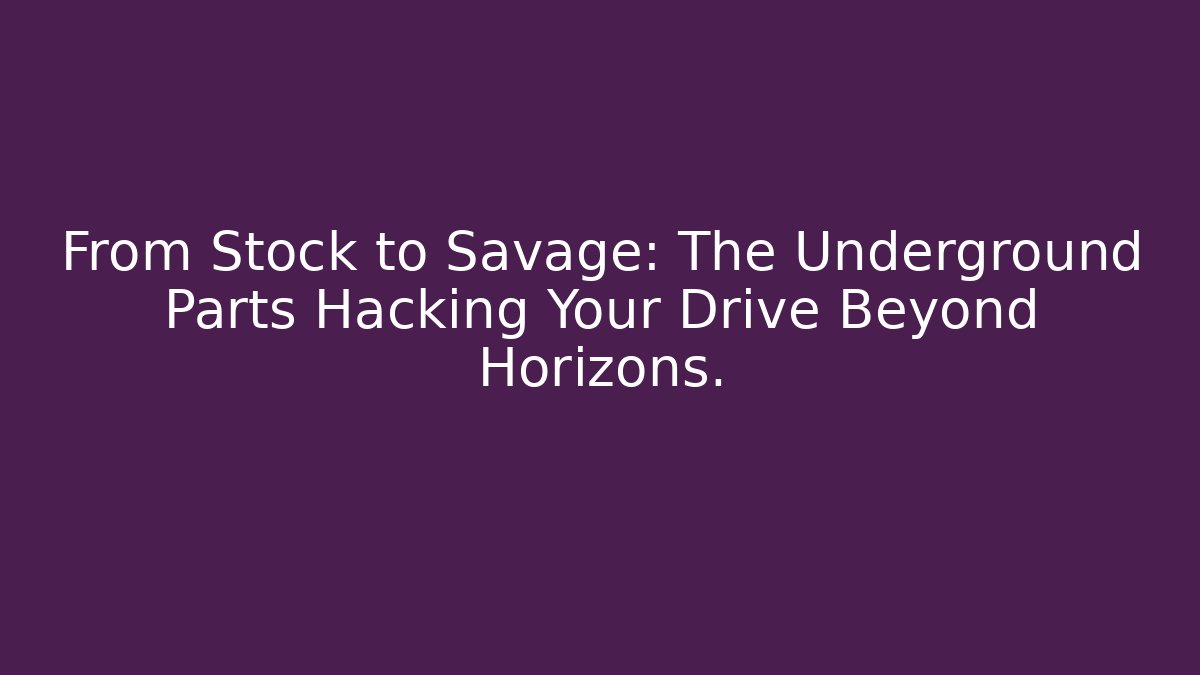 From Stock to Savage: The Underground Parts Hacking Your Drive Beyond Horizons.