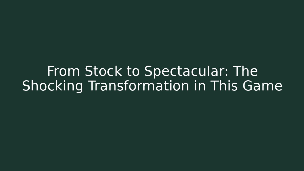 From Stock to Spectacular: The Shocking Transformation in This Game