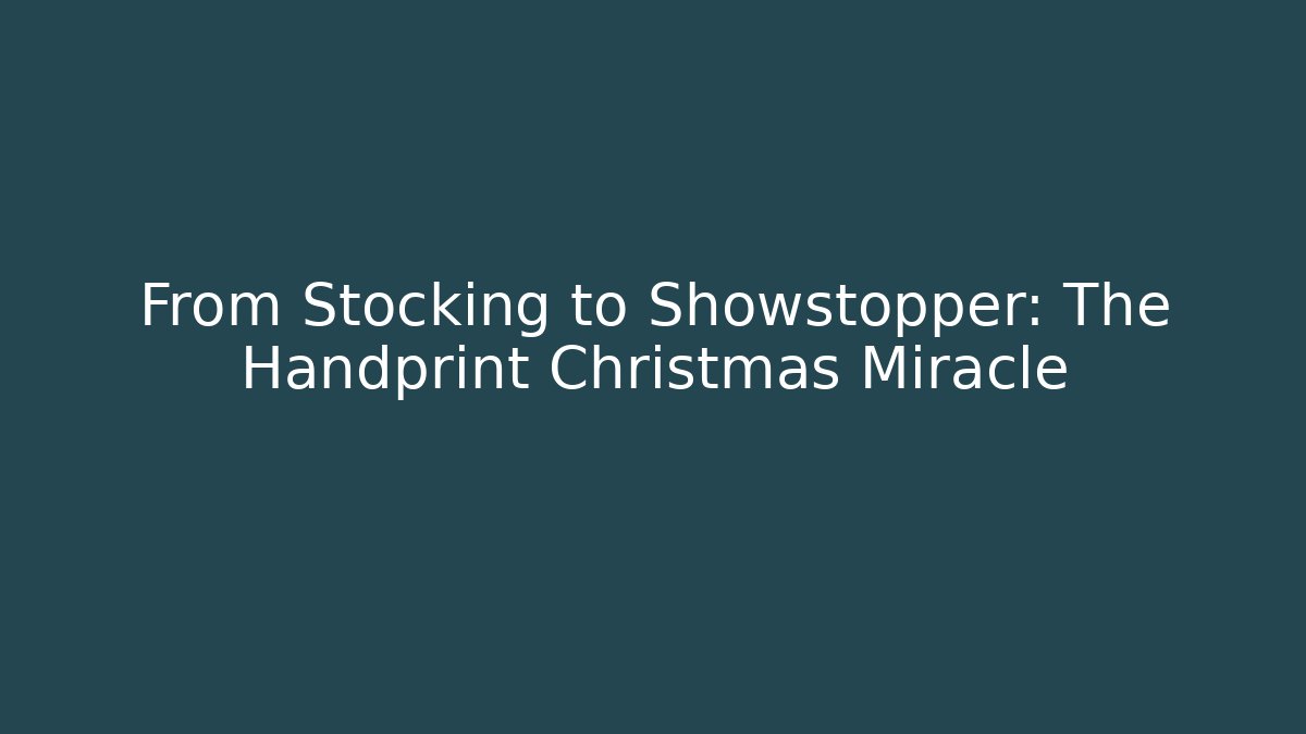 From Stocking to Showstopper: The Handprint Christmas Miracle