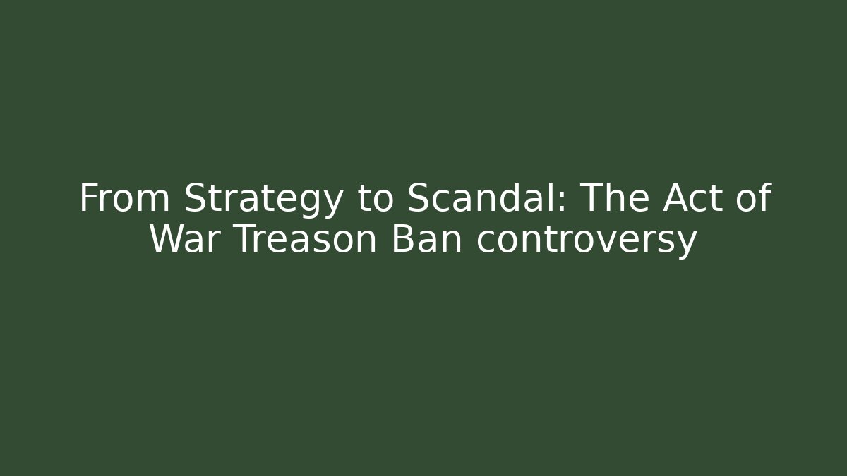 From Strategy to Scandal: The Act of War Treason Ban controversy