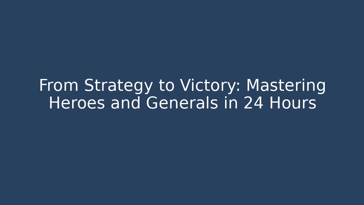 From Strategy to Victory: Mastering Heroes and Generals in 24 Hours
