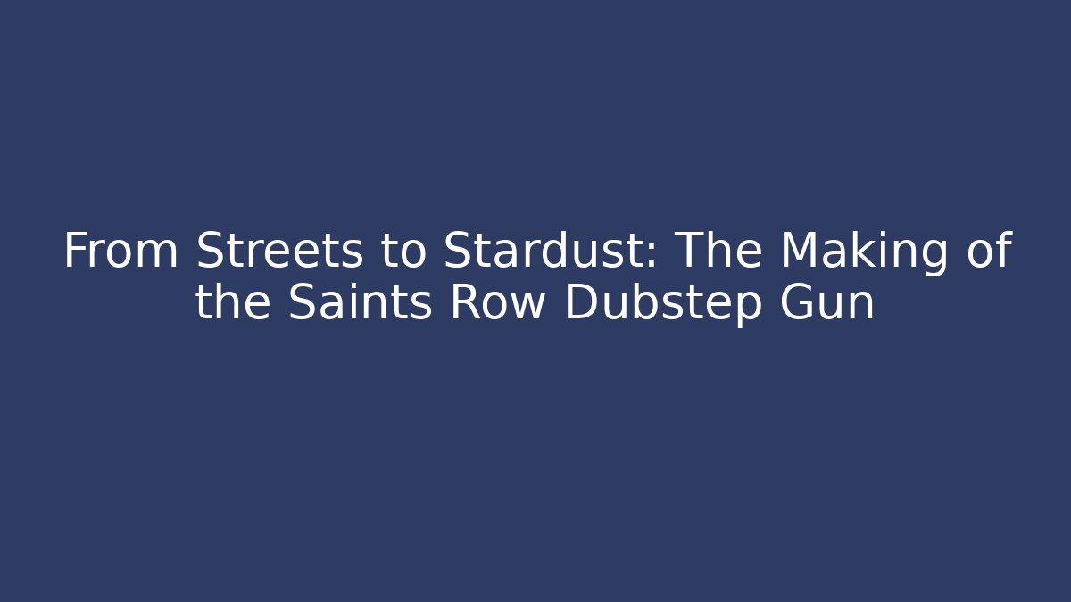 From Streets to Stardust: The Making of the Saints Row Dubstep Gun