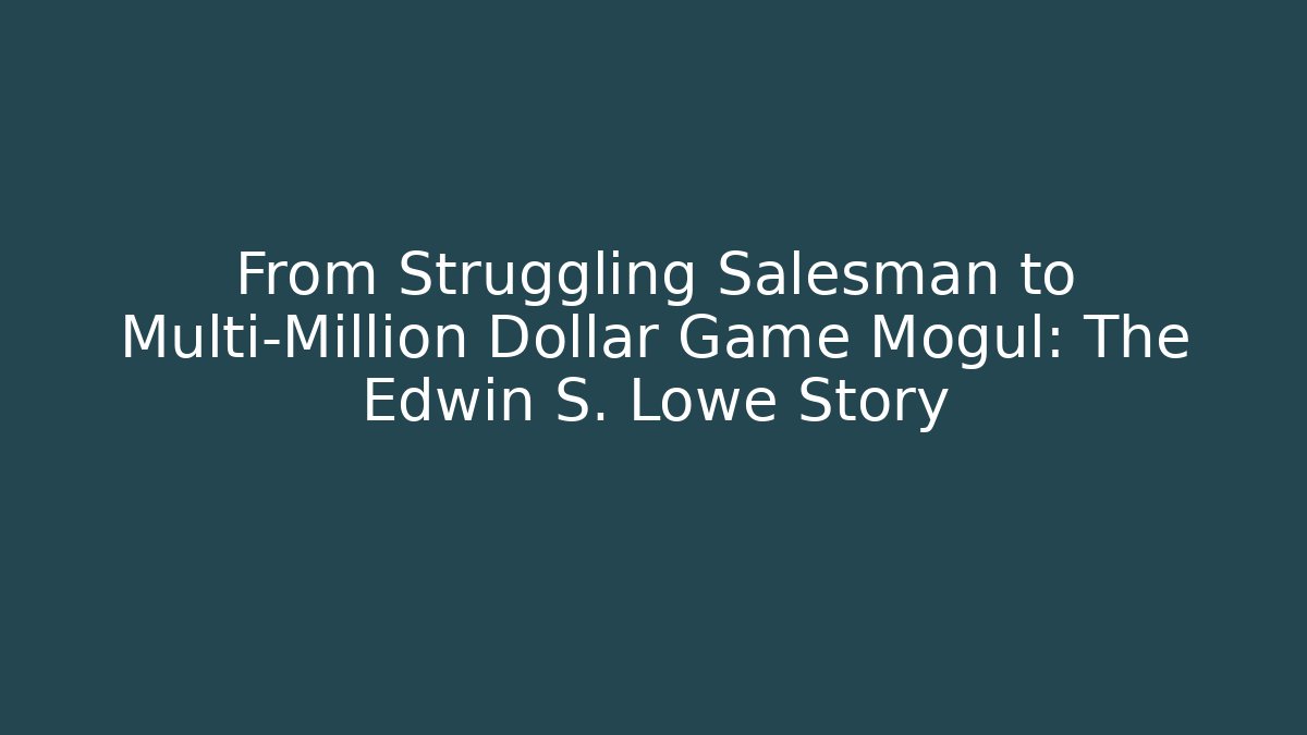 From Struggling Salesman to Multi-Million Dollar Game Mogul: The Edwin S. Lowe Story