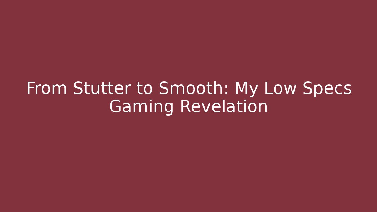 From Stutter to Smooth: My Low Specs Gaming Revelation