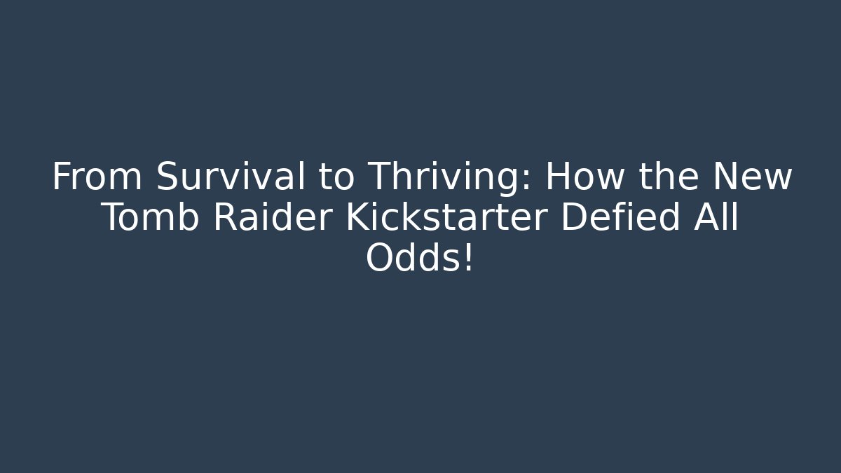 From Survival to Thriving: How the New Tomb Raider Kickstarter Defied All Odds! - Critter Realm