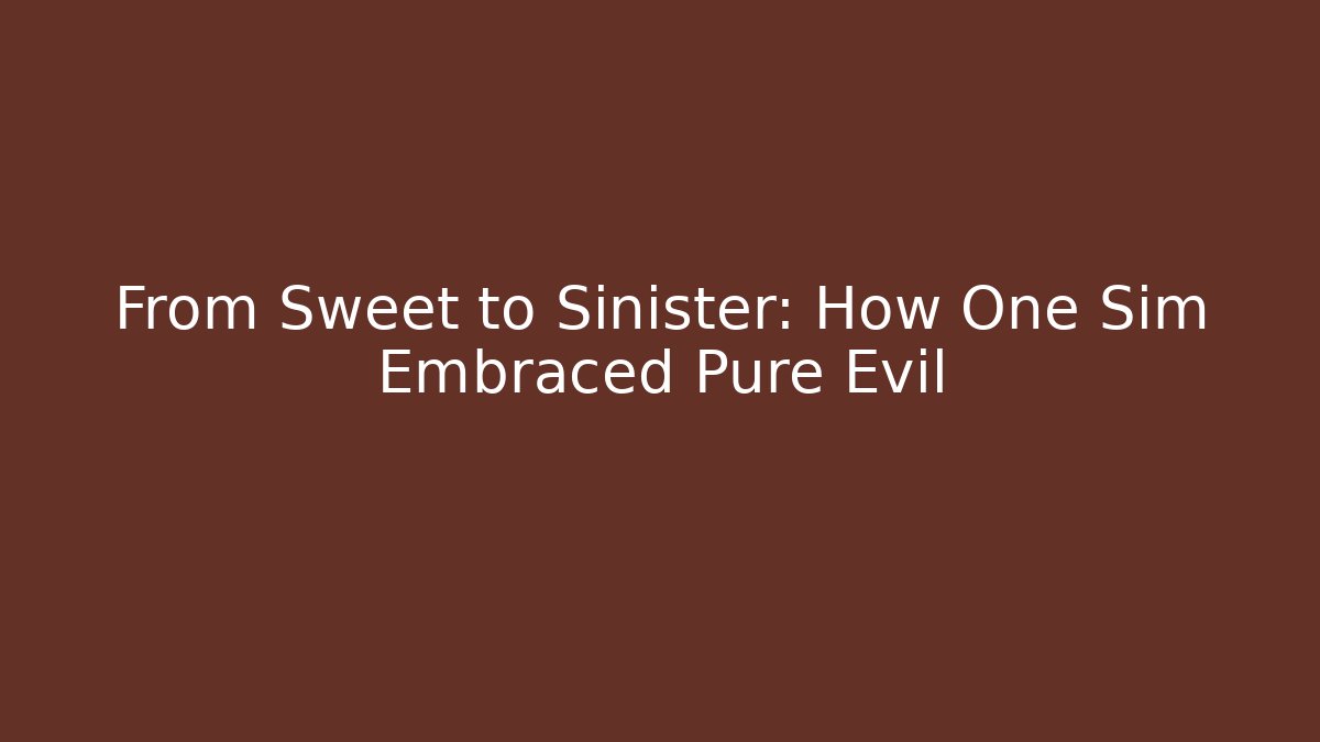From Sweet to Sinister: How One Sim Embraced Pure Evil