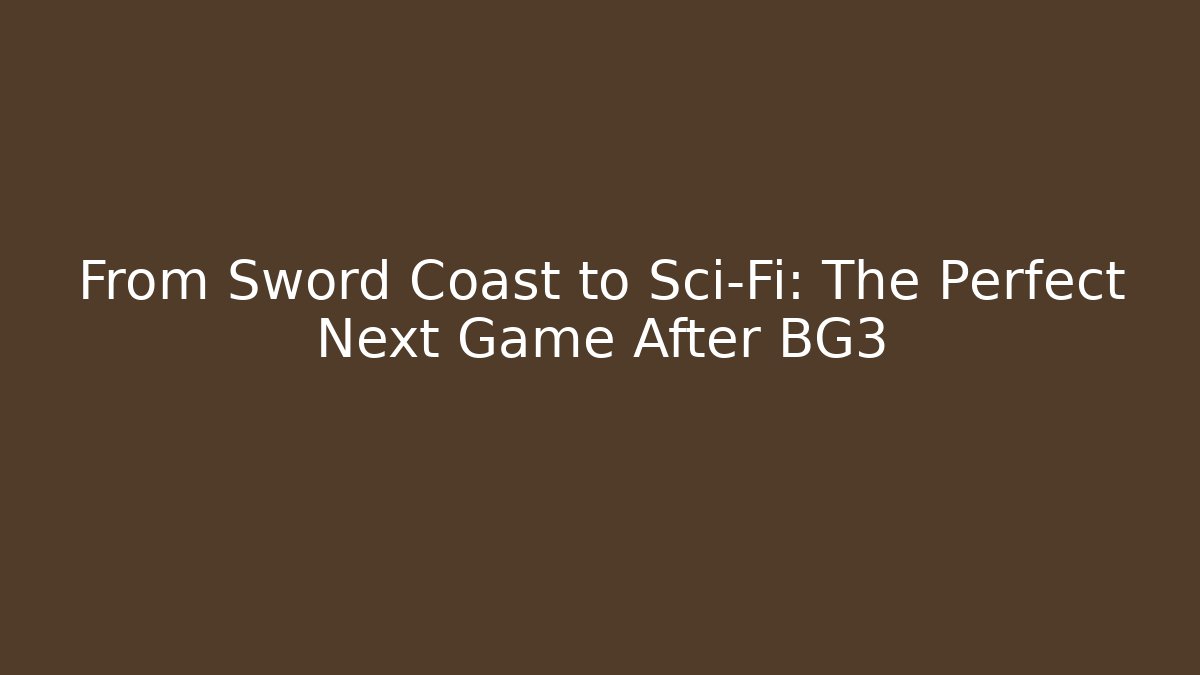 From Sword Coast to Sci-Fi: The Perfect Next Game After BG3
