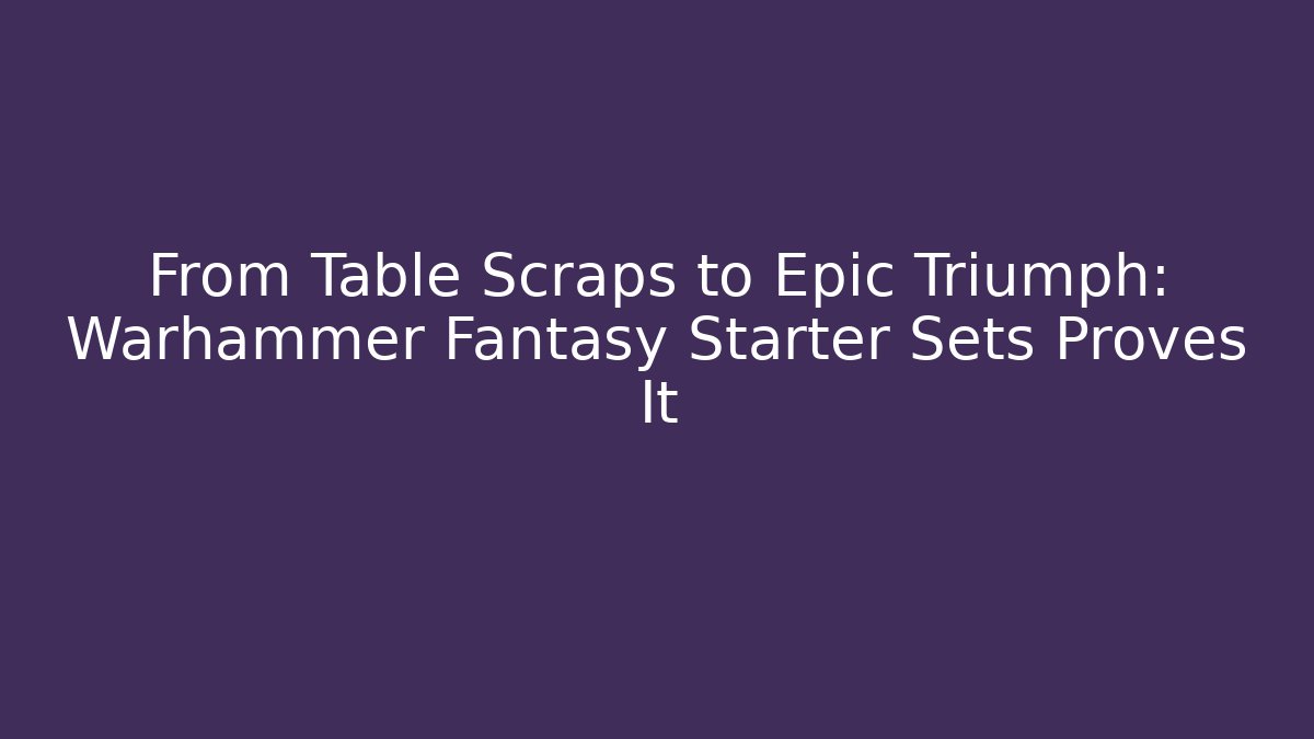 From Table Scraps to Epic Triumph: Warhammer Fantasy Starter Sets Proves It