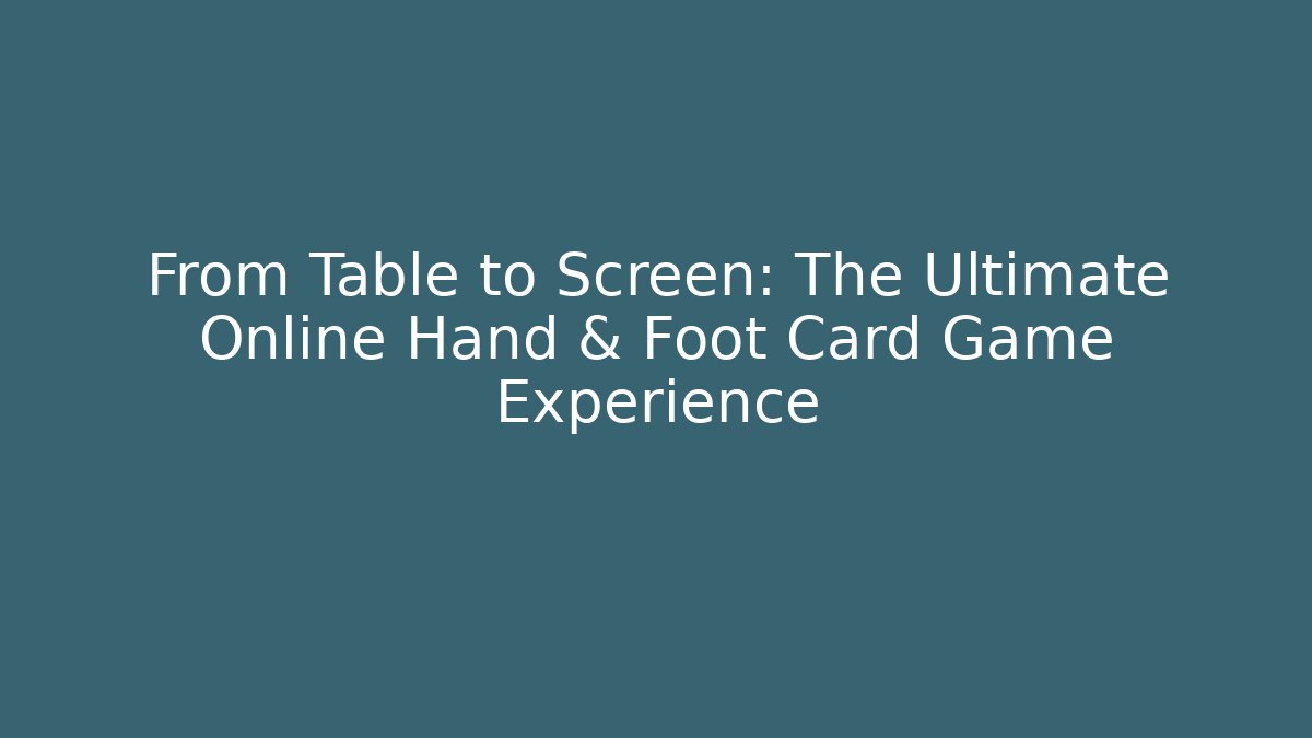 From Table to Screen: The Ultimate Online Hand & Foot Card Game Experience