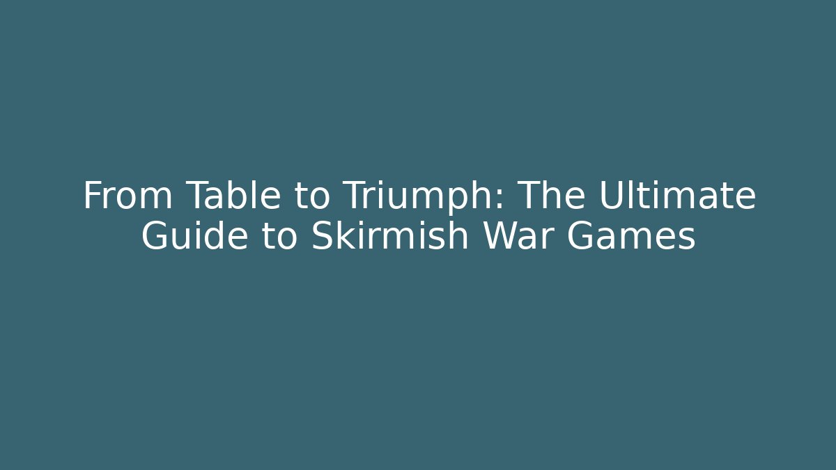 From Table to Triumph: The Ultimate Guide to Skirmish War Games