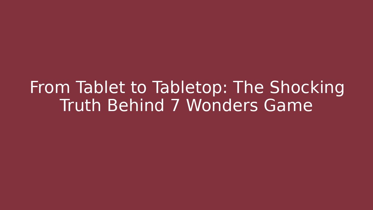 From Tablet to Tabletop: The Shocking Truth Behind 7 Wonders Game