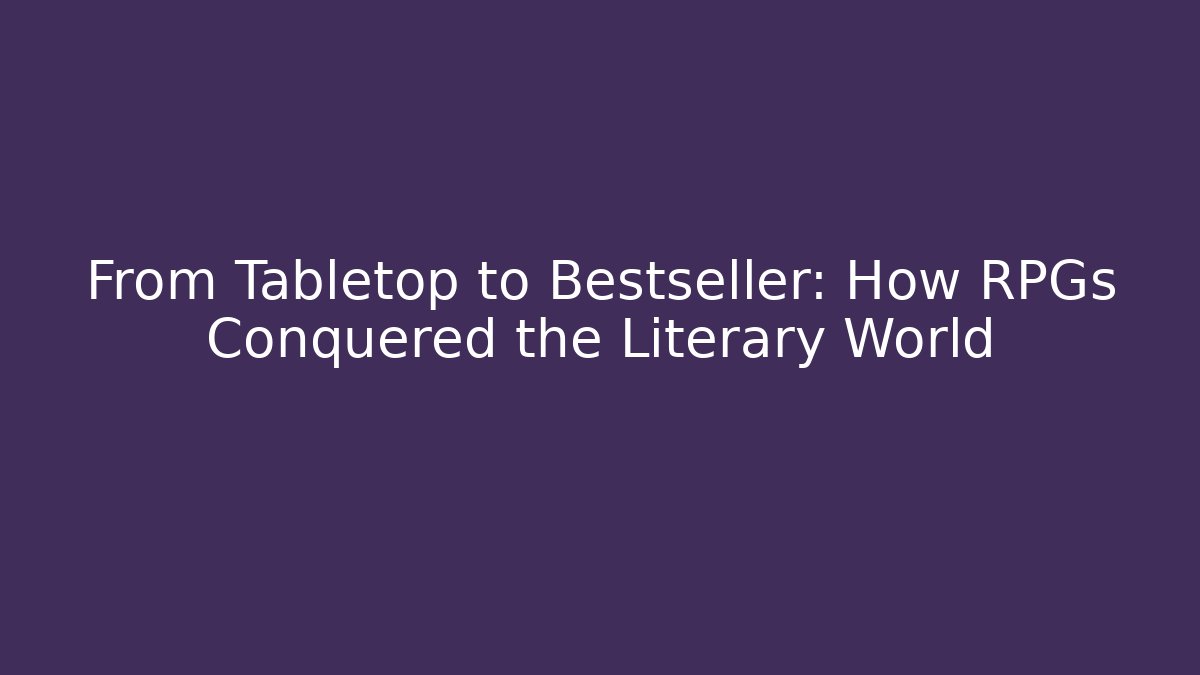 From Tabletop to Bestseller: How RPGs Conquered the Literary World