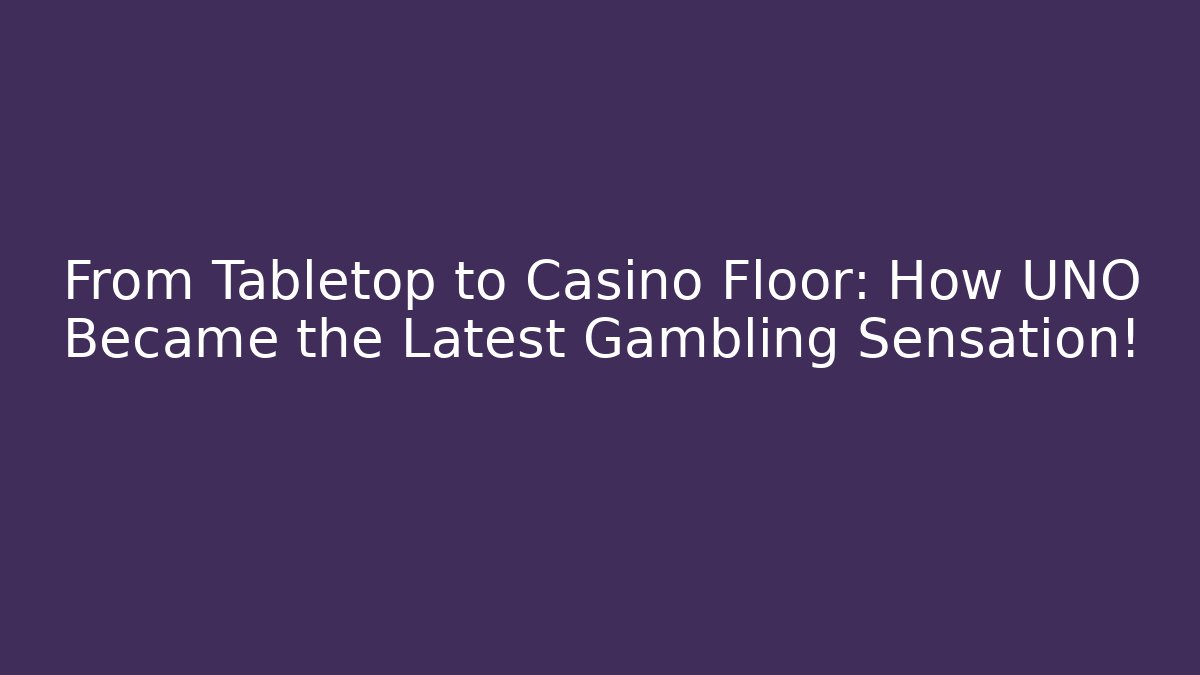 From Tabletop to Casino Floor: How UNO Became the Latest Gambling Sensation!