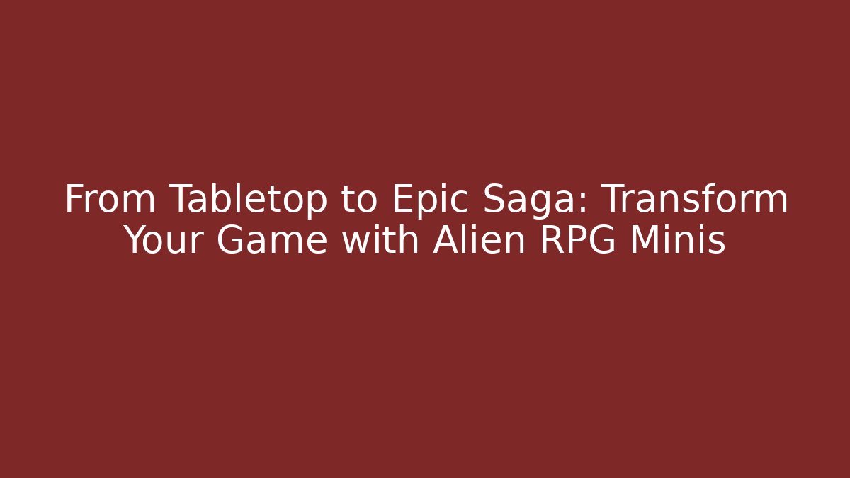 From Tabletop to Epic Saga: Transform Your Game with Alien RPG Minis - Critter Realm