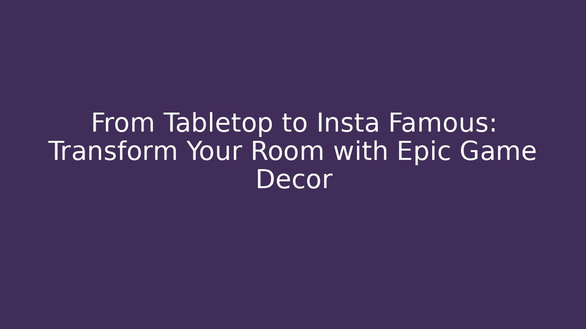 From Tabletop to Insta Famous: Transform Your Room with Epic Game Decor