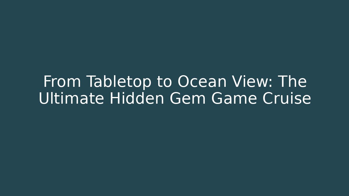 From Tabletop to Ocean View: The Ultimate Hidden Gem Game Cruise