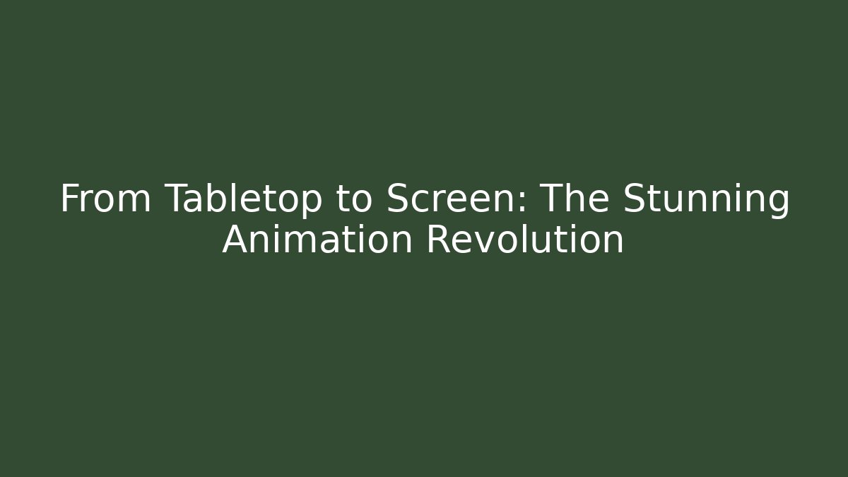 From Tabletop to Screen: The Stunning Animation Revolution