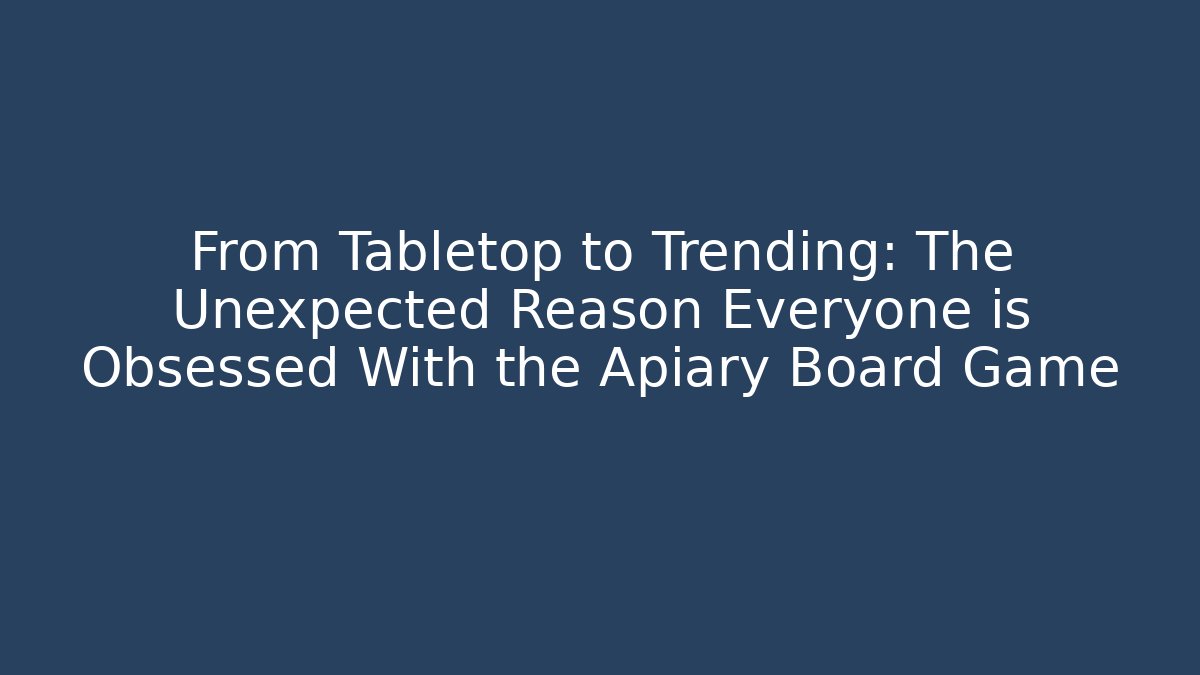 From Tabletop to Trending: The Unexpected Reason Everyone is Obsessed With the Apiary Board Game