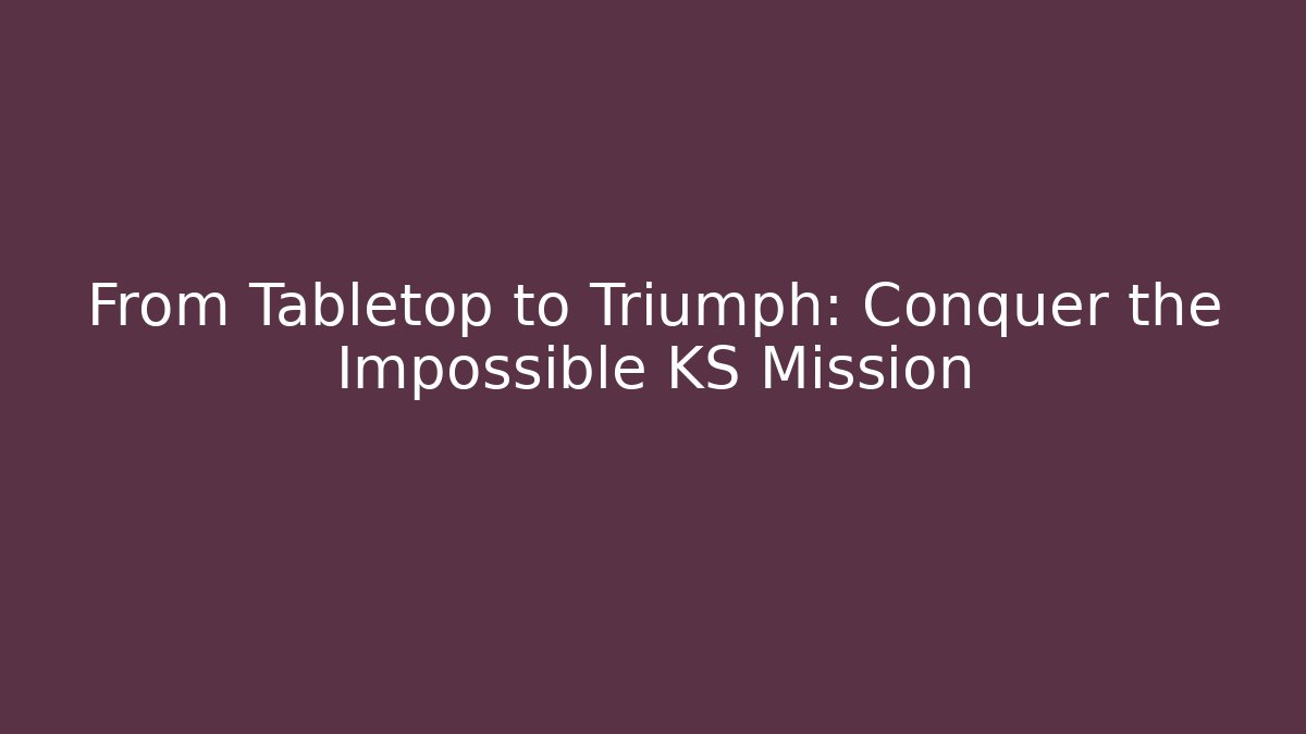 From Tabletop to Triumph: Conquer the Impossible KS Mission