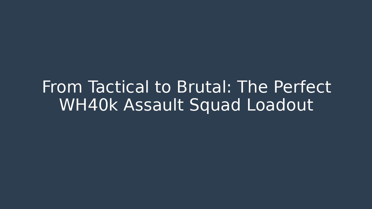 From Tactical to Brutal: The Perfect WH40k Assault Squad Loadout