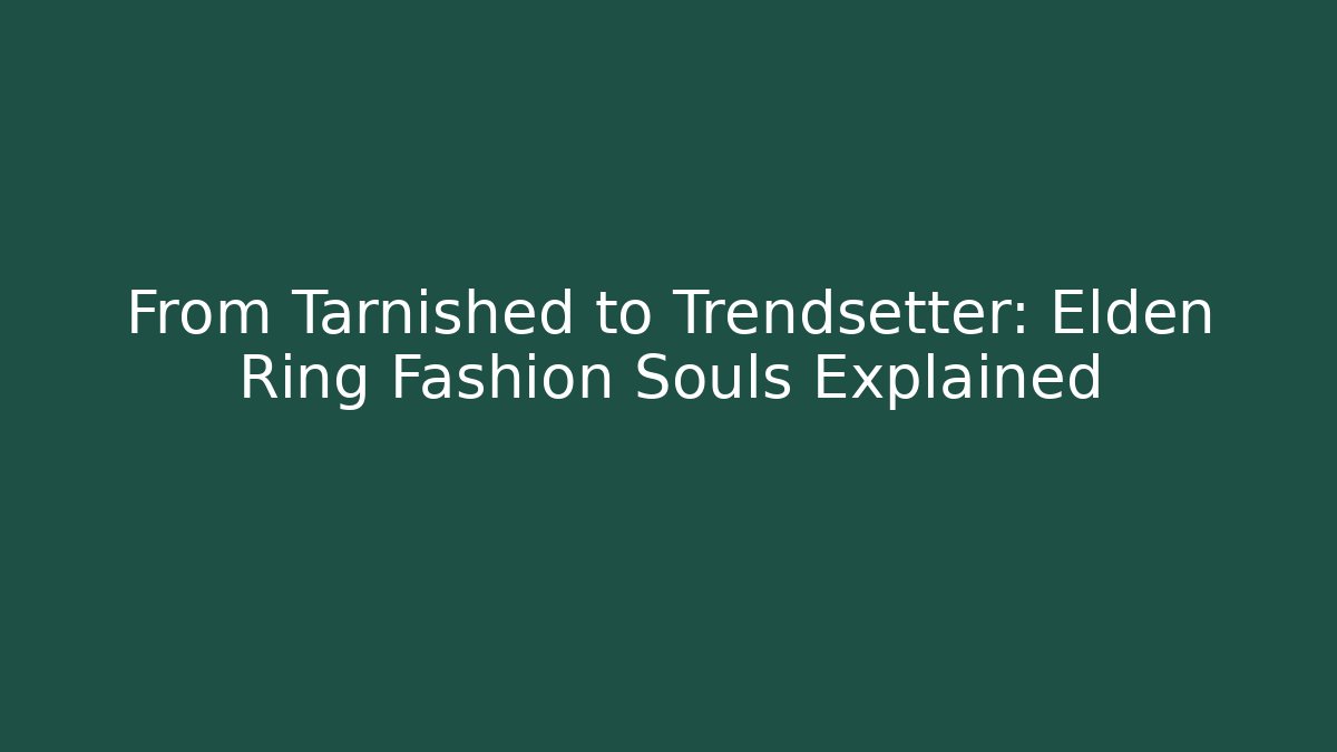 From Tarnished to Trendsetter: Elden Ring Fashion Souls Explained
