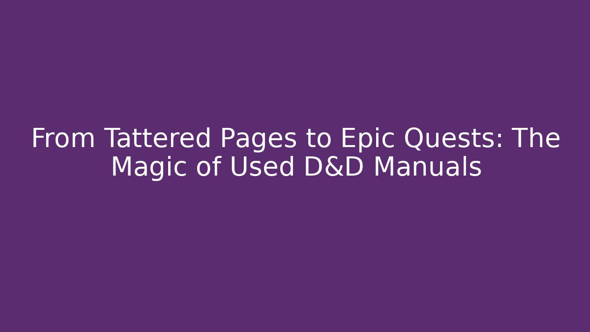 From Tattered Pages to Epic Quests: The Magic of Used D&D Manuals