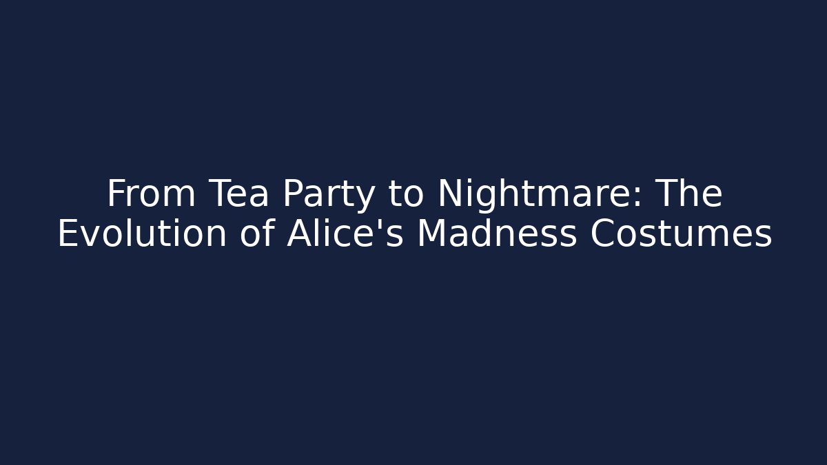 From Tea Party to Nightmare: The Evolution of Alice's Madness Costumes