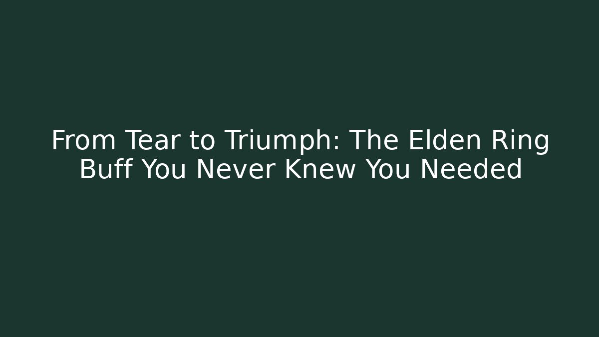 From Tear to Triumph: The Elden Ring Buff You Never Knew You Needed