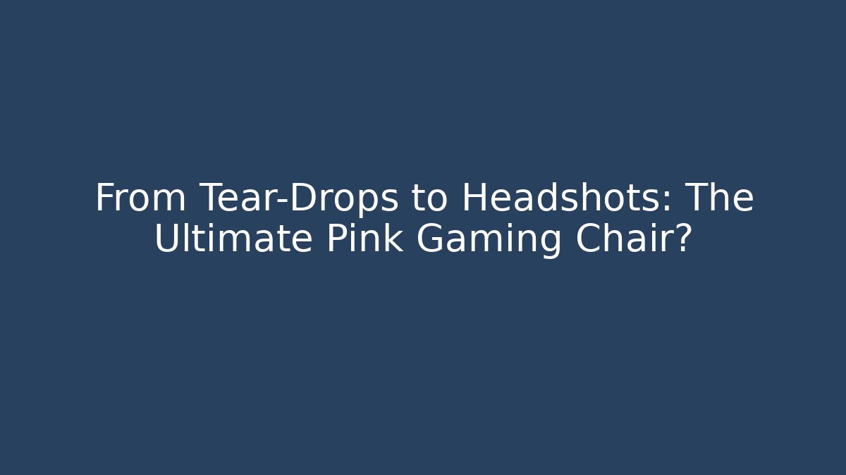 From Tear-Drops to Headshots: The Ultimate Pink Gaming Chair?