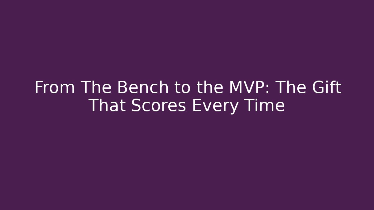 From The Bench to the MVP: The Gift That Scores Every Time