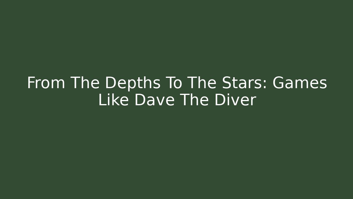 From The Depths To The Stars: Games Like Dave The Diver