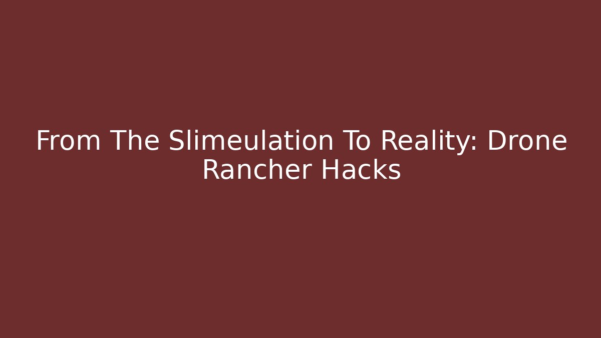 From The Slimeulation To Reality: Drone Rancher Hacks