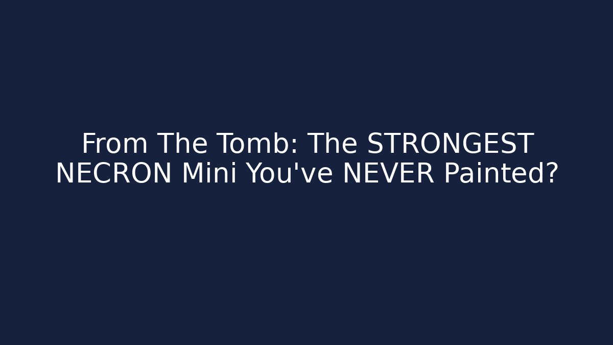 From The Tomb: The STRONGEST NECRON Mini You’ve NEVER Painted?